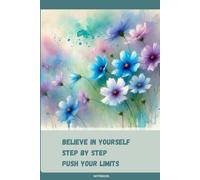 Floral Notebook with Motivational Quote on the Cover:: Believe in Yourself: Step by Step Push Your Limits