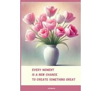 Floral Notebook with Motivational Quote on the Cover:: Every Moment Is a New Chance to Create Something Great