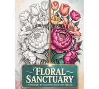 FLORAL SANCTUARY: Stress Relief Coloring Book for Adults