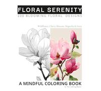 Floral Serenity: Wildflower, Cherry blossom, Magnolia & Daisy Coloring Book: A Mindful Journey Through 100 Blooming Floral Designs for Stress Relief and Joy