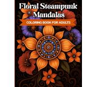 Floral Steampunk Mandalas: A Unique Steampunk Mandala Colouring Book for Adults with Floral Designs and Gears - Ideal for Relaxation, Stress Relief, and Mindful Creativity