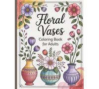 Floral Vases Coloring Book for Adults: A Beautiful Collection of Flower Bouquet Designs to Relieve Stress and Inspire Creativity
