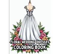 Floral Wedding Dress Coloring Book for Adults: A Romantic Collection of Gowns and Blooms to Color and Relax