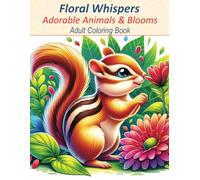 Floral Whispers. Adorable Animals & Blooms: An Adult Coloring Book with Relaxing Flowers, Nature, Wildlife & Mindfulness: Stress Relief, Peaceful and Therapeutic Designs