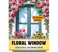 Floral Window Coloring Book: Grayscale Coloring Book for Adults with 50 High-Quality and Unique Illustrations for Relaxation and Stress Relief