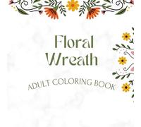 Floral Wreath Adult Coloring Book: A Beautiful Stress Relief Journey Through Blooming Circles