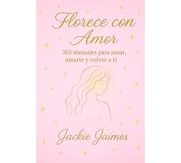 FLORECE CON AMOR: 365 MENSAJES PARA SANAR, AMARTE Y VOLVER A TI