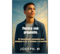 Florece con propósito.: 52 Devocionales semanales para fortalecer la fe, la fortaleza y el carácter