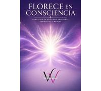 FLORECE EN CONSCIENCIA: CÓMO VIVIR EN EQUILIBRIO EMOCIONAL, ESPIRITUAL Y MENTAL