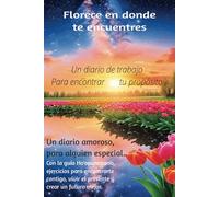 Florece en donde te encuentres, un diario de trabajo para encontrar tu propósito.: Un diario amoroso para alguien especial, con la guía de ... crear un futuro mejor conLey de atracción