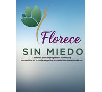 FLORECE SIN MIEDO: El método para reprogramar tu mente y convertirte en la mujer segura y empoderada que quieres ser