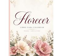 Florecer: Libro Para Colorear - 45 Ilustraciones de Flores | Libro de Arte, Relajación y Creatividad para Adultos y Adolescentes Con Descripciones Botánicas Para Aprender Acerca De Las Flores.