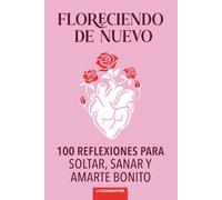 Floreciendo De Nuevo: 100 Reflexiones Para Soltar, Sanar y Amarte Bonito