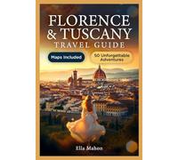 Florence and Tuscany Travel Guide: 50 Unmissable Experiences in Siena, Pisa, San Gimignano, and More with Itineraries, Maps and Day Trips for Curious Travelers