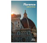 Florence Guide de Voyage: Planification du voyage, hébergement, sites culturels, gastronomie toscane, transports, excursions et itinéraires pratiques