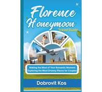 Florence Honeymoon Travel Guide: Making the Most of Your Romantic Moment: Exploring the Most Dreamy Places for Couples