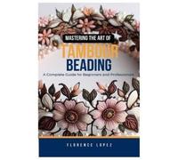 Florence Lopez Mastering the Art of Tambour Beading (Tascabile)