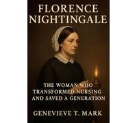 Florence Nightingale: The Woman Who Transformed Nursing and Saved a Generation.