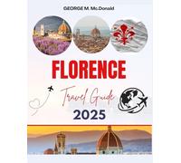 FLORENCE TRAVEL GUIDE 2025-2026: Top Attractions, Hidden Gems, Food, Art, History, Day Trips & Essential Travel Tips for First-Time Visitors