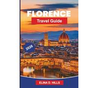 FLORENCE Travel Guide 2026: The Complete Guide to Renaissance Art, Museums, Historic Landmarks, Tuscan Cuisine, Day Trips and Insider Tips for FirstTime Visitors