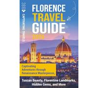 Florence Travel Guide: Captivating Adventures through Renaissance Masterpieces, Tuscan Beauty, Florentine Landmarks, Hidden Gems, and More