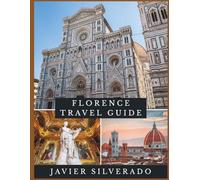 FLORENCE TRAVEL GUIDE: Explore the Heart of Tuscany - Your Ultimate Journey through Florence's Rich History, Art, and Hidden Gems