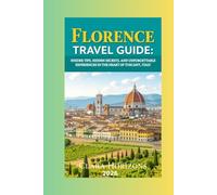 Florence Travel Guide Insider Tips: Hidden Secrets, and Unforgettable Experiences in the Heart of Tuscany, Italy