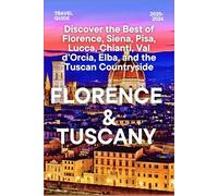 Florence & Tuscany Travel Guide 2025-2026: Discover the Best of Florence, Siena, Pisa, Lucca, Chianti, Val d’Orcia, Elba, and the Tuscan Countryside