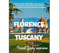 FLORENCE & TUSCANY TRAVEL GUIDE 2025-2026: Visit the Duomo, Uffizi Gallery, Ponte Vecchio, Leaning Tower of Pisa, Siena, and Chianti Vineyards with Local Tips, Itineraries, and Maps