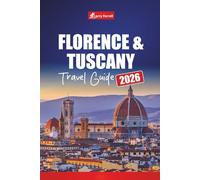Florence & Tuscany TRAVEL GUIDE 2026: Discover Italy’s Art Cities with Day Trips, Wine Routes, Maps, Itineraries, and Local Tips