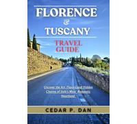 FLORENCE & TUSCANY TRAVEL GUIDE: Uncover the Art, Flavors, and Hidden Charms of Italy’s Most Romantic Heartland