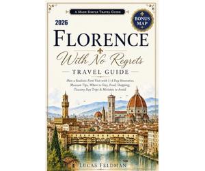 Florence With No Regrets Travel Guide: Plan a Realistic First Visit with 1-4 Day Itineraries, Museum Tips, Where to Stay, Food, Shopping, Tuscany Day Trips & Costly Mistakes