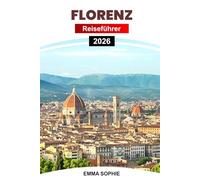 FLORENZ REISEFÜHRER 2026: Entdecken Sie zeitlose Schönheit, Kunst, Gastronomie, versteckte Schätze, Wanderrouten, Kultur und unvergessliche Erlebnisse im Herzen der Toskana.