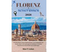 FLORENZ REISEFÜHRER: Ein Reiseführer eines Einheimischen zum Entdecken von Kunst, Essen und verborgenen Schätzen in Italiens Renaissance-Hauptstadt mit Insidertipps.