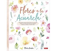 Flores a la acuarela: Guía básica para pintar flores en sencillos pasos, con los que decorar trabajos hechos a mano y mucho más