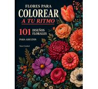 Flores para Colorear a tu Ritmo: Libro de Colorear para Adultos con 101 Diseños de Flores, Ramos y Arreglos Florales, Impresos por una sola cara