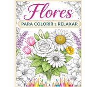 Flores para Colorir e Relaxar: Mais de 40 desenhos florais lindos para aliviar o stress e despertar a criatividade.