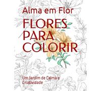 FLORES PARA COLORIR: Um Jardim de Calma e Criatividade