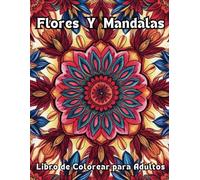 Flores Y Mandalas Libro de Colorear Para Adultos: Diseños Grandes de Hermosas Flores Y Mándalas | +45 dibujos para colorear bonitos diseños de flores y Mandalas