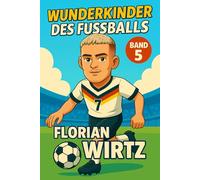 Florian Wirtz - Buch/Fußballbuch Kinder: Die Kinder-Biografie des DFB/Nationalmannschafts-Fußballstars: Geschenk für Kinder von 5 bis 12 Jahren - zum ... & als Biografie-Vorbild für junge Fußballfans