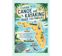 Florida Canoe and Kayaking Guide for Families: Enjoying Canoe and Kayaking Family Adventures on Florida Rivers Even If You Have No Paddling Experience
