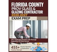 Florida County PROV Glass & Glazing Contractor Exam Prep 2026-2027: 455+ Challenging Questions with Thorough Explanations for Exam Success