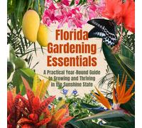 Florida Gardening Essentials: A Practical Year-Round Guide to Growing and Thriving in the Sunshine State