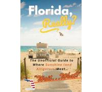 Florida, Really?: The Unofficial Guide to Where Sunshine (and Alligators) meets... Wait... What?