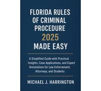 Florida Rules of Criminal Procedure 2025 Made Easy: A Simplified Guide with Practical Insights, Case Applications, and Expert Annotations for Law Enforcement, Attorneys, and Students