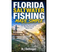 Florida Saltwater Fishing Made Simple: The Complete Beginner’s Guide to Fish, Rigs, Baits, Knots, Seasons, Tides & Where to Fish Without a Boat
