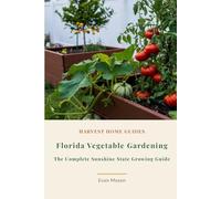 Florida Vegetable Gardening: The Complete Sunshine State Growing Guide: Month-by-Month Planting Calendar for Zones 8-11 with Subtropical Techniques