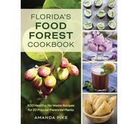 Florida's Food Forest Garden Cookbook: 400 Healthy, No Waste Recipes for 20 Popular Perennial Plants