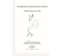 Florilegio dell'elegia latina. Ovidio, Tibullo, Properzio