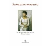 Florilegio fiorentino. Dalla collezione dell'editore Mauro Pagliai. Ediz. illustrata